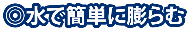 水で簡単に膨らむ