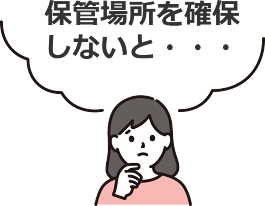 お悩み2：保管場所を確保しないと・・・