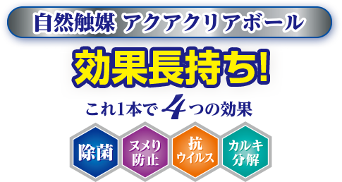 自然触媒 アクアクリアボール　効果長持ち！　これ1本で4つの効果　除菌　ヌメり防止　抗ウィルス　カルキ分解