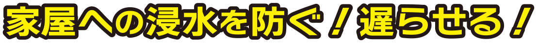 家屋への浸水を防ぐ!遅らせる!